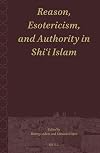 Reason, Esotericism, and Authority in Shiʿi Islam (Shii Islam: Texts and Studies, 2)