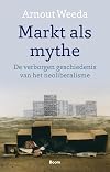Markt als mythe : de verborgen geschiedenis van het neoliberalisme