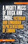A mighty mass of brick and smoke : Victorian and Edwardian representations of London