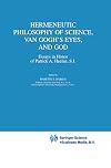 Hermeneutic philosophy of science, Van Gogh's eyes, and God : essays in honor of Patrick A. Heelan, Sr.