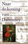 Naar de koning van Dahomey : het journaal van de gezantschapsreis van Jacobus Elet naar het West-Afrikaanse koninkrijk Dahomey in 1733