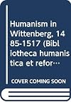 Humanism in Wittenberg, 1485-1517 (Bibliotheca humanistica et reformatorica)
