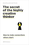 The Secret of the Highly Creative Thinker: How To Make Connections Others Don't