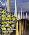 De grootste bouwwerken van de moderne tijd 100 jaar bijzondere bouwkundige prestaties
