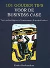 101 gouden tips voor de business case : Voor opdrachtgevers, lijnmanagers & projectleiders