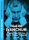 Think Like Ivanchuk: Practical Chess Exercises: Tactics - Strategy - Endgames