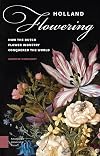 Holland Flowering: How the Dutch Flower Industry Conquered the World