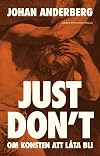 Just don't : om konsten att låta bli