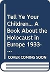 Tell Ye Your Children: A Book About the Holocaust in Europe 1933-1945