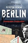 Flykten genom Berlin : svenskarna i Stasis arkiv