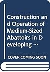 Construction and Operation of Medium-Sized Abattoirs in Developing Countries (Fao Animal Production and Health Paper) (No 97)