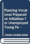 Planning vocational preparation initiatives for unemployed young people : a handbook based on the experiences and views of a group of practitioners, policy-makers, and funders from seven member states of the European community