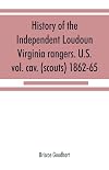 History of the Independent Loudoun Virginia rangers. U.S. vol. cav. (scouts) 1862-65