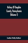 History Of Dauphin County, Pennsylvania (Volume I-II)