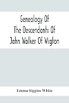Genealogy Of The Descendants Of John Walker Of Wigton, Scotland: With Records Of A Few Allied Families: Also War Records And Some Fragmentary Notes Pertaining To The History Of Virginia, 1600-1902