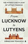 From Lucknow to Lutyens: The Power and Plight of Uttar Pradesh