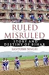 Ruled or Misruled : Story and Destiny of Bihar