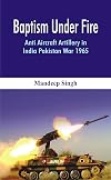 Baptism Under Fire : Anti Aircraft Artillery in India Pakistan War 1965
