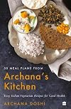 30 Meal Plans from Archana's Kitchen : Easy Vegetarian Indian Recipes for Good Health