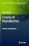 Futures of Reproduction: Bioethics and Biopolitics (International Library of Ethics, Law, and the New Medicine)