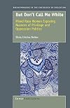 But Don't Call Me White: Mixed Race Women Exposing Nuances of Privilege and Oppression Politics (Breakthroughs in the Sociology of Education)