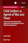 Child soldiers as agents of war and peace : a restorative transitional justice approach to accountability for crimes under international law
