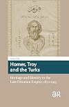 Homer, Troy and the Turks : Heritage and Identity in the Late Ottoman Empire, 1870-1915