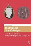 The Imperial City of Cologne: From Roman Colony to Medieval Metropolis (19 B.C.-1125 A.D.) (The Early Medieval North Atlantic, 2)