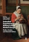 Embodied Experiences of Making in Early Modern Europe: Bodies, Gender, and Material Culture (Visual and Material Culture, 1300-1700)