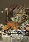 Trade, Globalization, and Dutch Art and Architecture: Interrogating Dutchness and the Golden Age (Visual and Material Culture, 1300-1700)