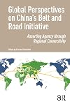 Global Perspectives on Chinaâs Belt and Road Initiative : Asserting Agency through Regional Connectivity