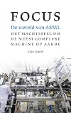 Focus de wereld van ASML ; het machtsspel om de meest complexe machine op aarde