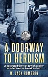 A Doorway to Heroism: A decorated German-Jewish Soldier who became an American Hero (Holocaust Survivor True Stories WWII)