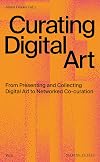 Curating Digital Art: From Presenting and Collecting Digital Art to Networked Co-Curation (Making Public)