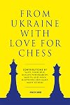 From Ukraine with Love for Chess: With contributions by Vasyl Ivanchuk, Ruslan Ponomariov, Mariya and Anna Muzychuk and many, many others