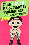 Guia (inutil) para madres primerizas II. La lucha cotidiana (Spanish Edition)