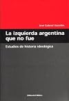 La Izquierda Argentina Que No Fue: Estudios de Historia Ideologica