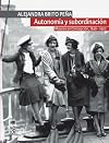 Autonom&iacute;a y subordinaci&oacute;n: Mujeres en Concepci&oacute;n, 1840 - 1920 (Spanish Edition)