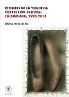 Residuos de la violencia : producción cultural colombiana, 1990-2010