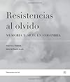 Resistencias al olvido: Memoria y arte en Colombia (Spanish Edition)