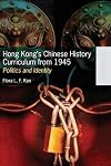 Hong Kong's Chinese history curriculum from 1945 politics and identity