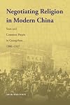 Negotiating Religion in Modern China: State and Common People in Guangzhou, 1900-1937