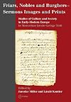 Friars, nobles and burghers-sermons, images and prints studies of culture and society in early-modern Europe in memoriam Istv&aacute;n Gy&ouml;rgy T&oacute;th