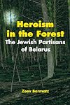 Heroism in the Forest: The Jewish Partisans of Belarus