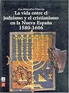 La vida entre el judaísmo y el cristianismo en la Nueva España: 1580-1606