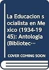 La Educacion socialista en Mexico (1934-1945): Antologia (Biblioteca pedagogica) (Spanish Edition)