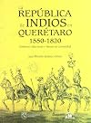 La república de indios en Querétaro, 1550-1820 : gobierno, elecciones y bienes de comunidad