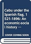 Cebu under the Spanish flag, 1521-1896: An economic-social history (Humanities series)