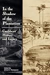 In the Shadow of the Plantation: Caribbean History and Legacy