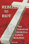 Rebellion to Riot: The Jamaican Church in Nation-building, 1865-1999